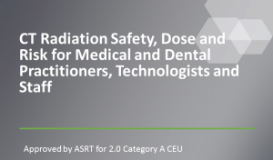 CT Radiation Safety, Dose and Risk for Medical and Dental Practitioners, Technologists and Staff